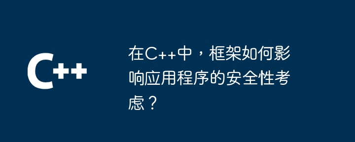 在C++中，框架如何影响应用程序的安全性考虑？