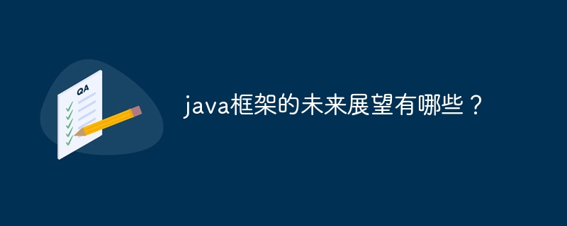 java框架的未来展望有哪些？