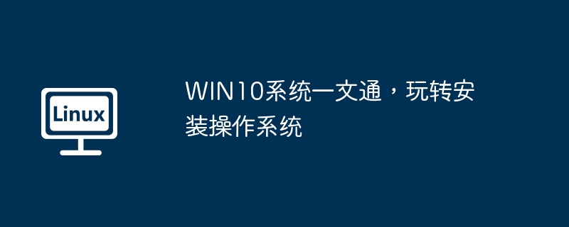 WIN10系统一文通，玩转安装操作系统