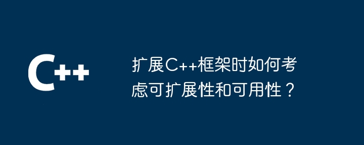 扩展C++框架时如何考虑可扩展性和可用性？