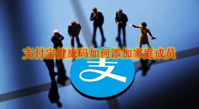 支付宝健康码怎么添加家庭成员 支付宝健康码添加家庭成员方法分享