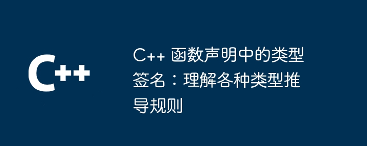 C++ 函数声明中的类型签名：理解各种类型推导规则