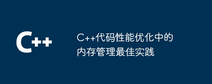 C++代码性能优化中的内存管理最佳实践