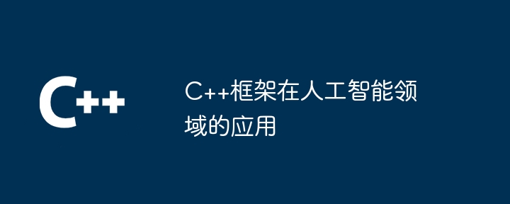 C++框架在人工智能领域的应用