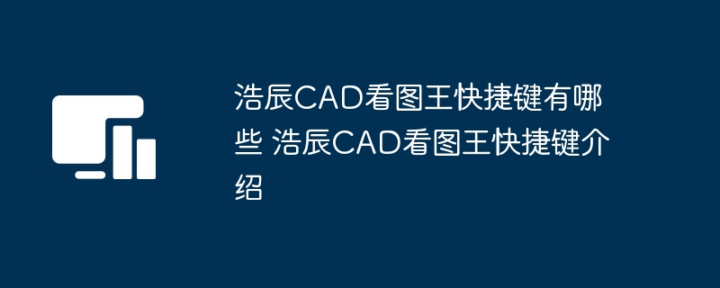 浩辰CAD看图王快捷键有哪些 浩辰CAD看图王快捷键介绍