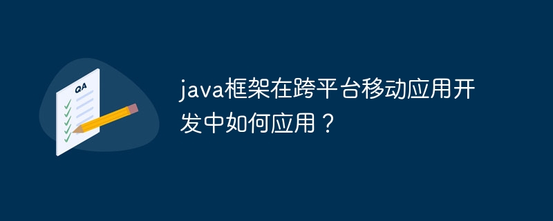 java框架在跨平台移动应用开发中如何应用？