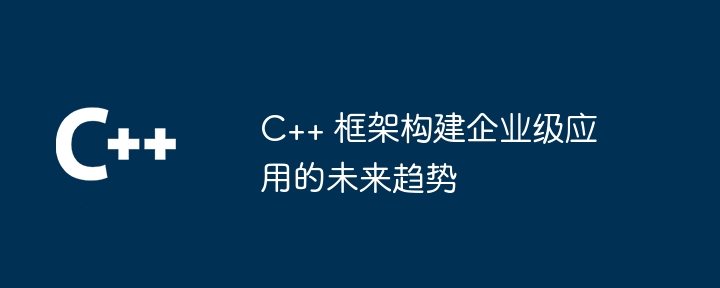 C++ 框架构建企业级应用的未来趋势