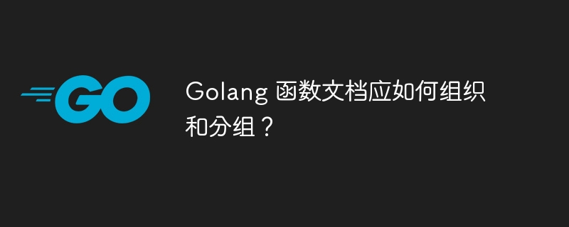 Golang 函数文档应如何组织和分组？