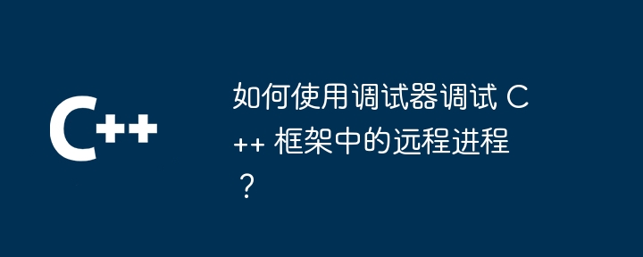 如何使用调试器调试 C++ 框架中的远程进程？