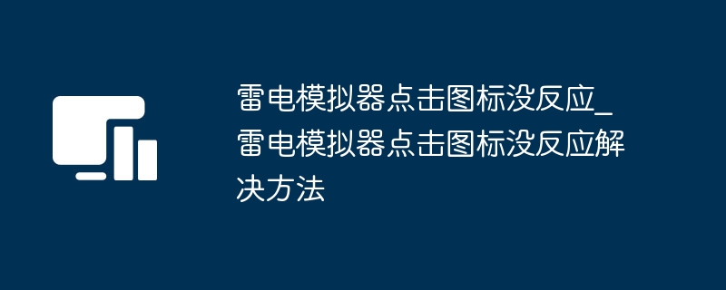 雷电模拟器点击图标没反应_雷电模拟器点击图标没反应解决方法