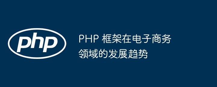 PHP 框架在电子商务领域的发展趋势