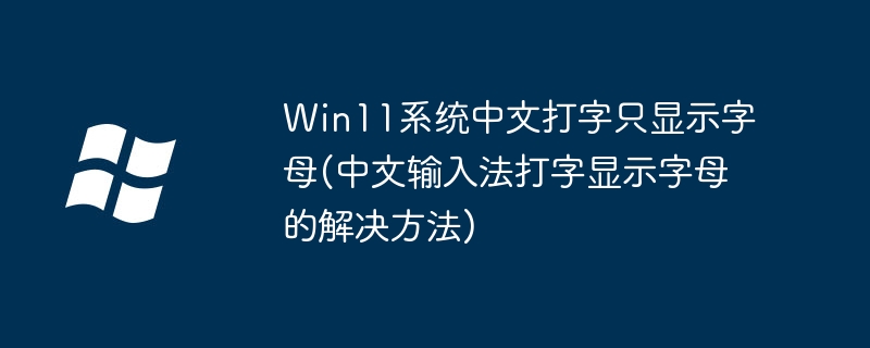 Win11系统中文打字只显示字母(中文输入法打字显示字母的解决方法)