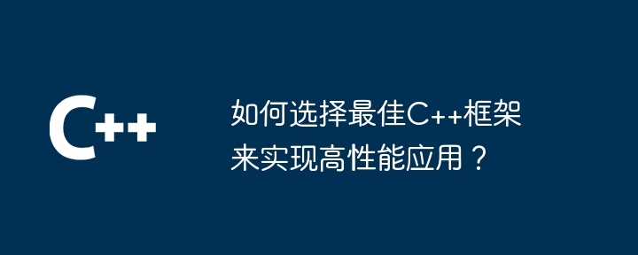 如何选择最佳C++框架来实现高性能应用？