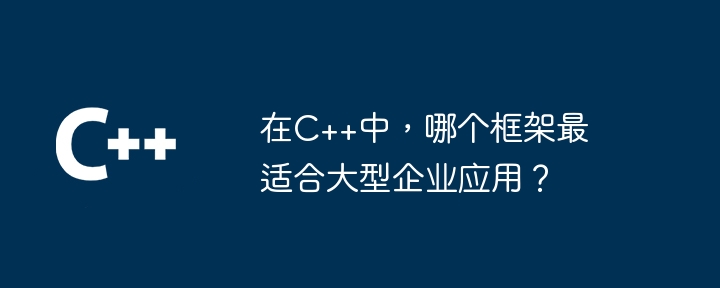 在C++中，哪个框架最适合大型企业应用？