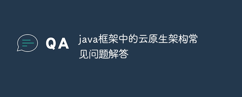 java框架中的云原生架构常见问题解答