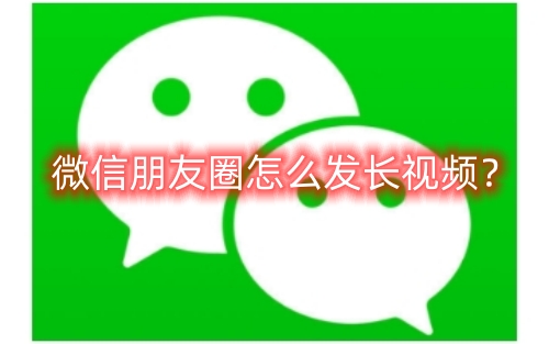 怎样在微信朋友圈分享长视频？在微信朋友圈分享长视频的方法