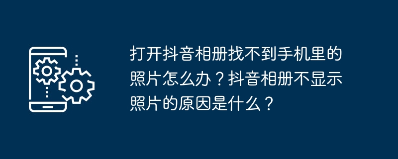 打开抖音相册找不到手机里的照片怎么办？抖音相册不显示照片的原因是什么？