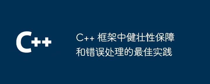 C++ 框架中健壮性保障和错误处理的最佳实践