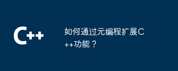 如何通过元编程扩展C++功能？