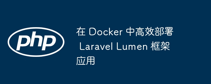 在 Docker 中高效部署 Laravel Lumen 框架应用