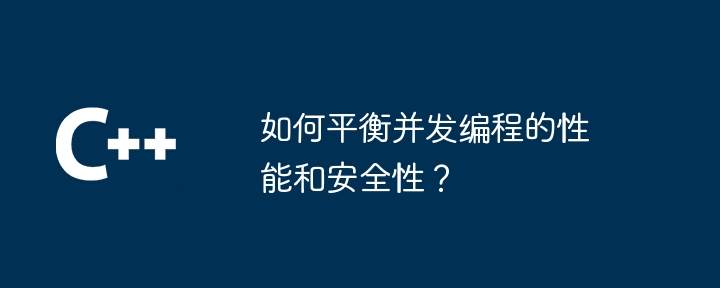 如何平衡并发编程的性能和安全性？