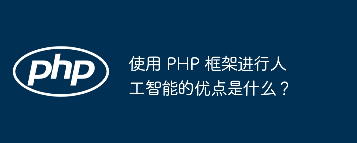 使用 PHP 框架进行人工智能的优点是什么？