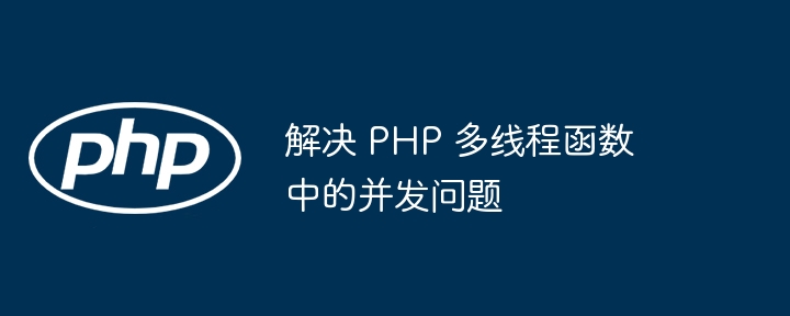 解决 PHP 多线程函数中的并发问题