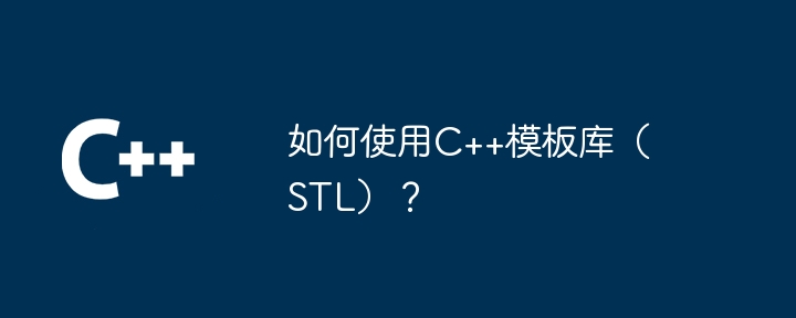 如何使用C++模板库（STL）？