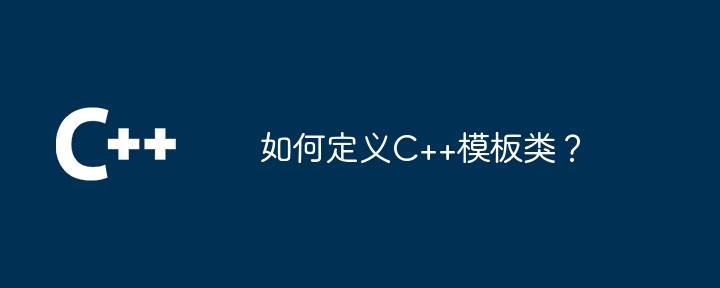 如何定义C++模板类？