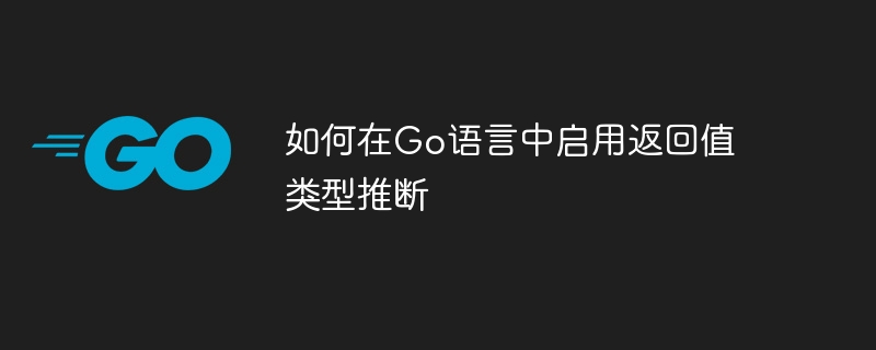 如何在Go语言中启用返回值类型推断