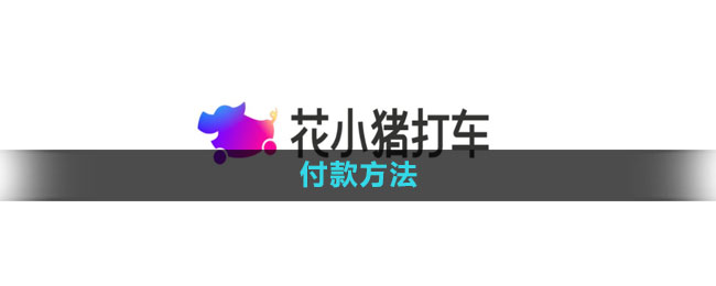 花小猪打车怎么付款 付款方法