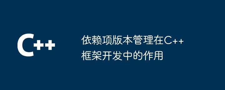 依赖项版本管理在C++框架开发中的作用