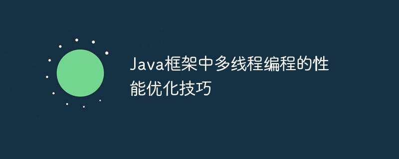 Java框架中多线程编程的性能优化技巧