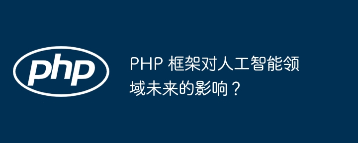 PHP 框架对人工智能领域未来的影响？