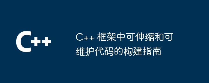 C++ 框架中可伸缩和可维护代码的构建指南