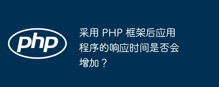 采用 PHP 框架后应用程序的响应时间是否会增加？