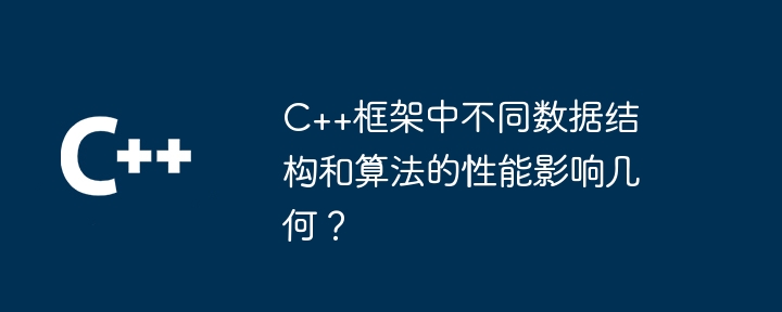 C++框架中不同数据结构和算法的性能影响几何？