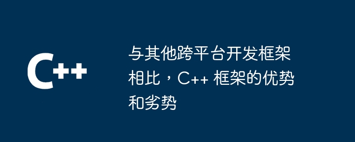 与其他跨平台开发框架相比，C++ 框架的优势和劣势