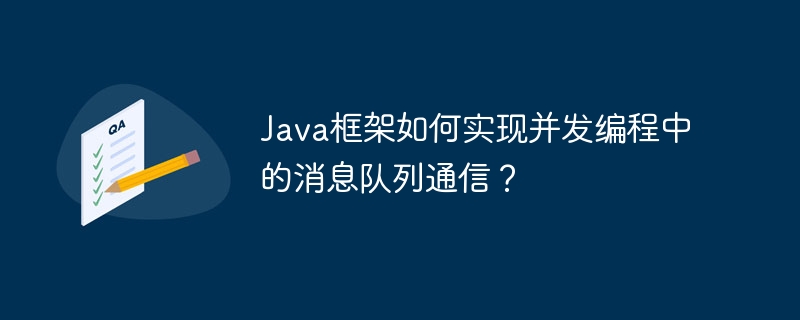 Java框架如何实现并发编程中的消息队列通信？