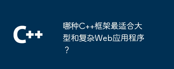 哪种C++框架最适合大型和复杂Web应用程序？