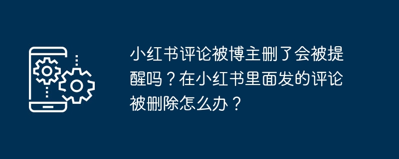 小红书评论被删除后会收到通知吗？在小红书中发表的评论被删除后应该怎么处理？