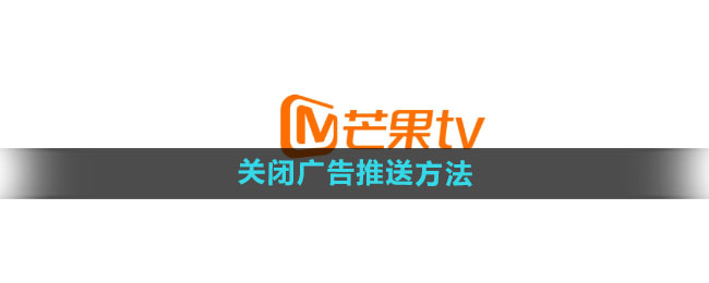 芒果TV怎么关闭广告推送 关闭广告推送方法