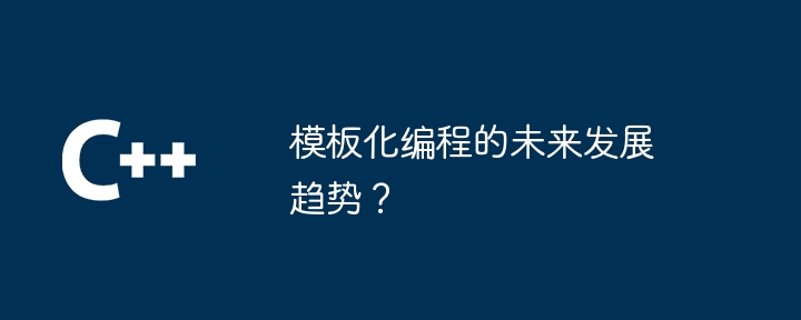 模板化编程的未来发展趋势？