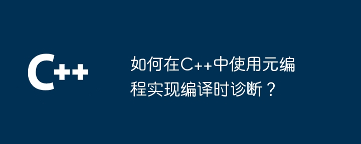 如何在C++中使用元编程实现编译时诊断？