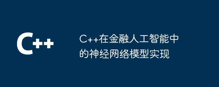 C++在金融人工智能中的神经网络模型实现