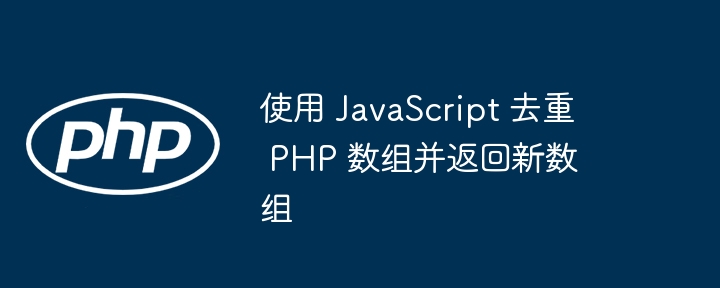 使用 JavaScript 去重 PHP 数组并返回新数组