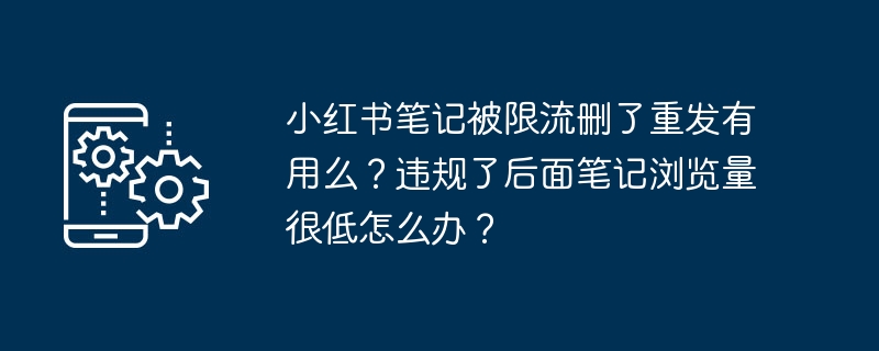 小红书笔记被限流删了重发有用么？违规了后面笔记浏览量很低怎么办？