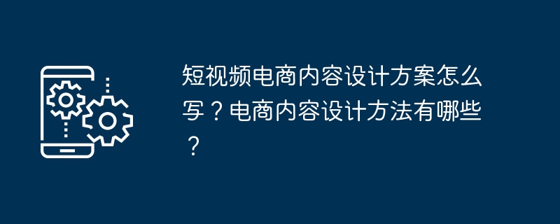 短视频电商内容设计方案怎么写？电商内容设计方法有哪些？