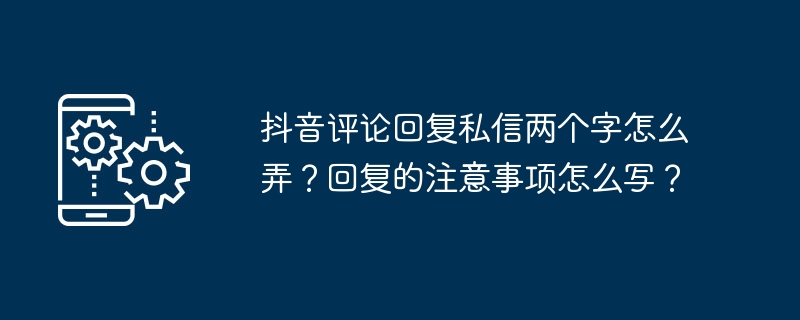 抖音评论回复私信两个字怎么弄？回复的注意事项怎么写？