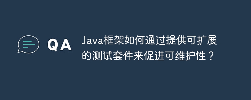 Java框架如何通过提供可扩展的测试套件来促进可维护性？